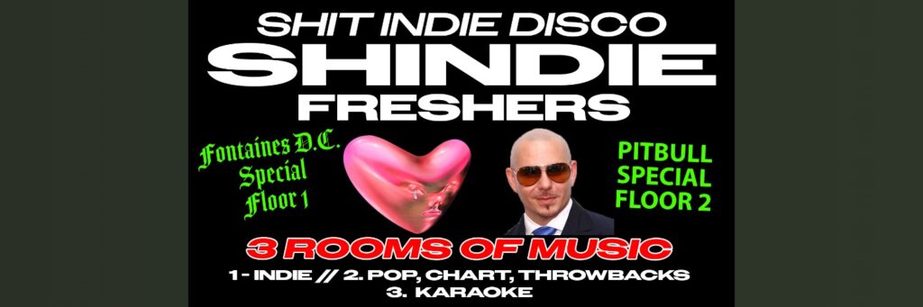 Shit Indie Disco – Shindie Manchester / FRESHERS 2026 – FONTAINES D.C. SPECIAL – FLOOR 1 🚨 PITBULL SPECIAL IN ROOM 2 🚨 3 Rooms of Music – Indie / Pop, Chart, Throwbacks 🚨 THIS WILL SELL OUT 🚨 @ The Deaf Institute